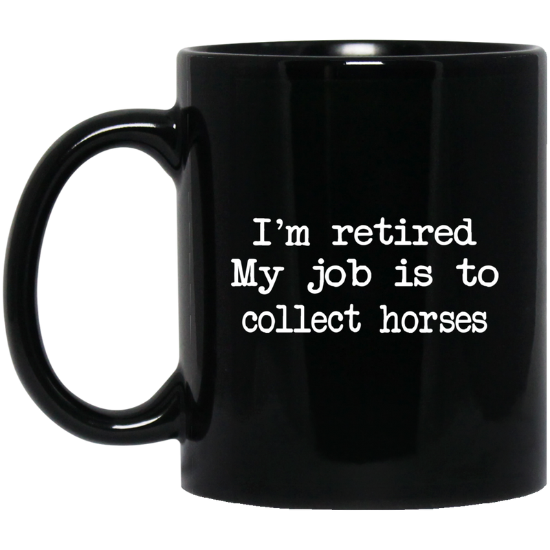 Horse Coffee Mug I'm Retired My Job Is To Collect Horses 11oz - 15oz Black Mug CustomCat