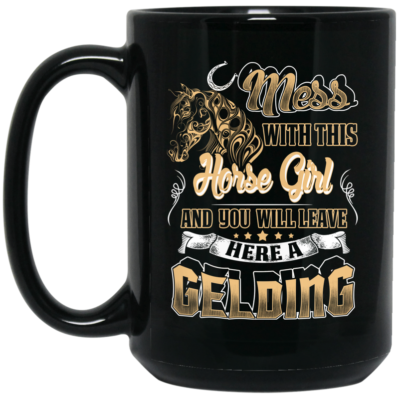 Horse Coffee Mug Mess This Horse Girl You Will Leave Here A Gelding Funny 11oz - 15oz Black Mug CustomCat