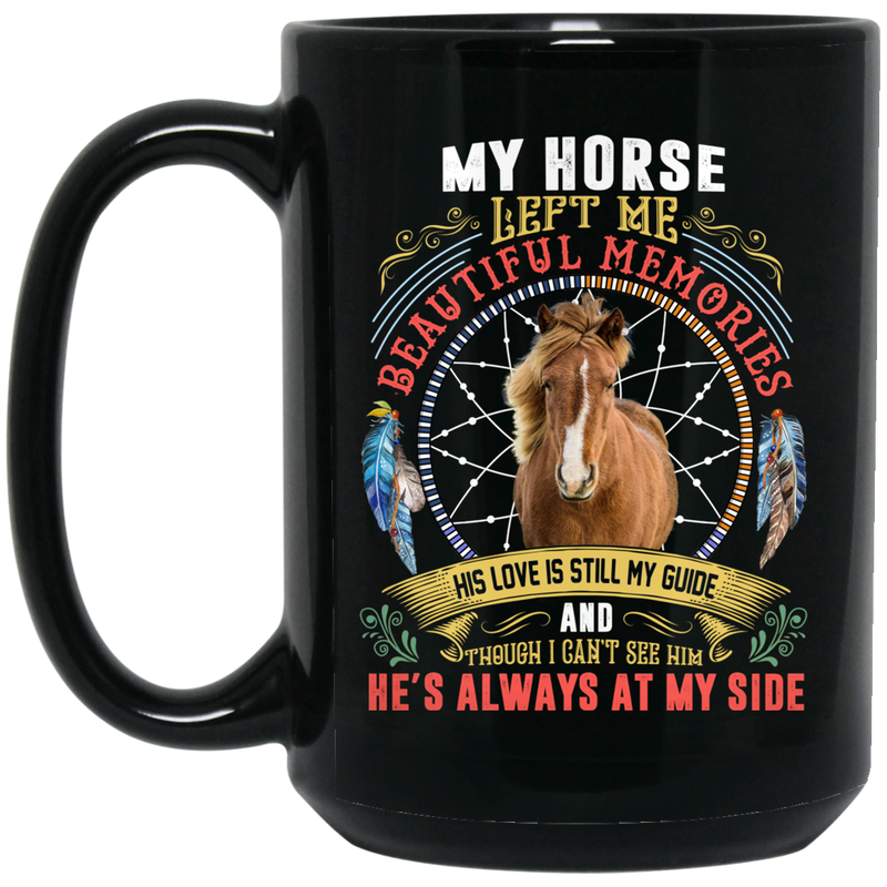 Horse Coffee Mug My Horse Left Me Beautiful Memories He's Always At My Side 11oz - 15oz Black Mug CustomCat