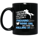 Horse Coffee Mug Never Dreamed That One Day I'd Become A Freaking Riding Girl Killing It 11oz - 15oz Black Mug CustomCat