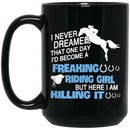 Horse Coffee Mug Never Dreamed That One Day I'd Become A Freaking Riding Girl Killing It 11oz - 15oz Black Mug CustomCat