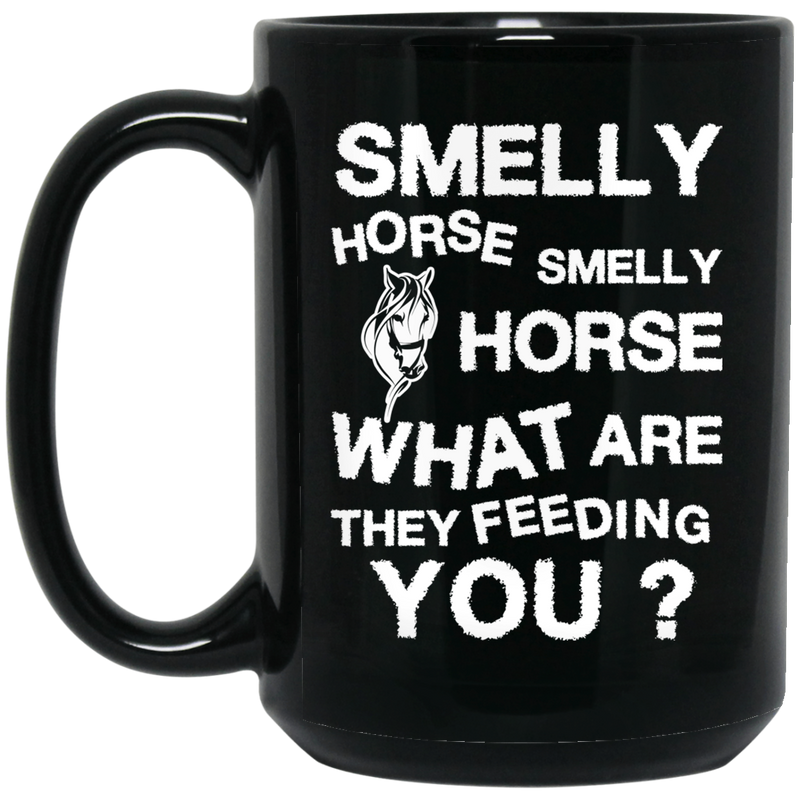 Horse Coffee Mug Smelly Horse Smelly Horse What Are They Feeding You 11oz - 15oz Black Mug CustomCat