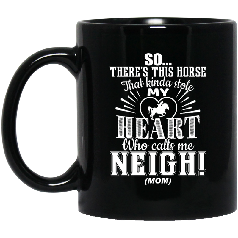 Horse Coffee Mug So There's This Horse That Kinda Stole My Heart Who Calls Me Neigh Mom 11oz - 15oz Black Mug CustomCat