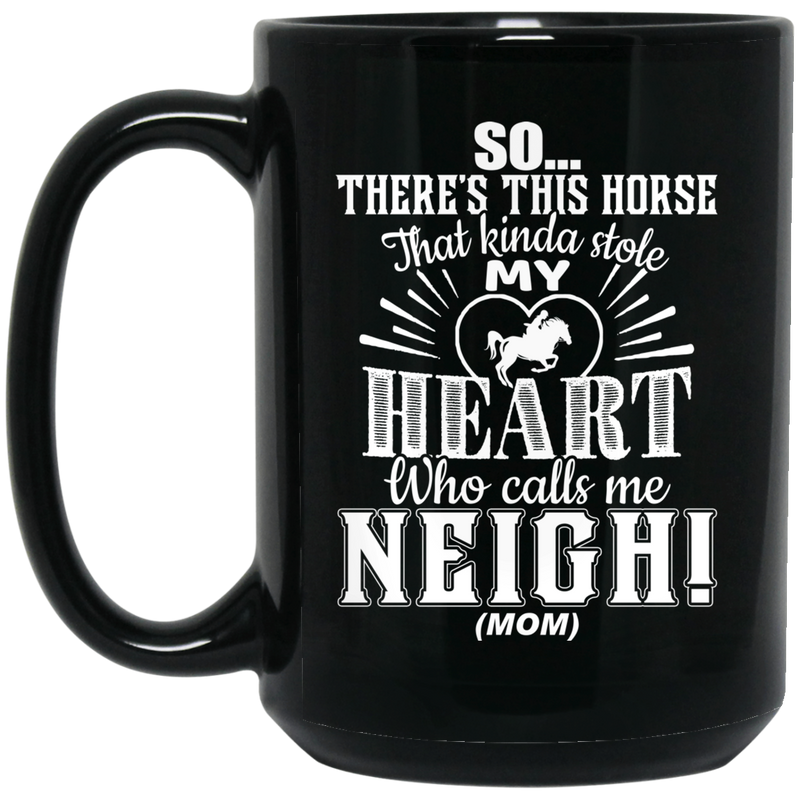 Horse Coffee Mug So There's This Horse That Kinda Stole My Heart Who Calls Me Neigh Mom 11oz - 15oz Black Mug CustomCat