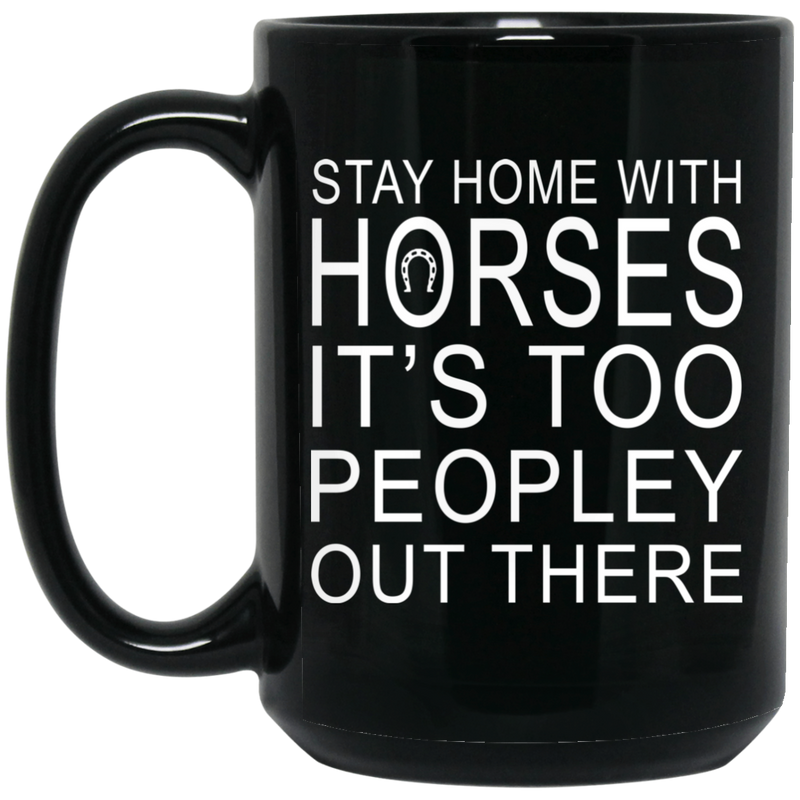 Horse Coffee Mug Stay Home With Horses It's Too Peopley Out There 11oz - 15oz Black Mug CustomCat