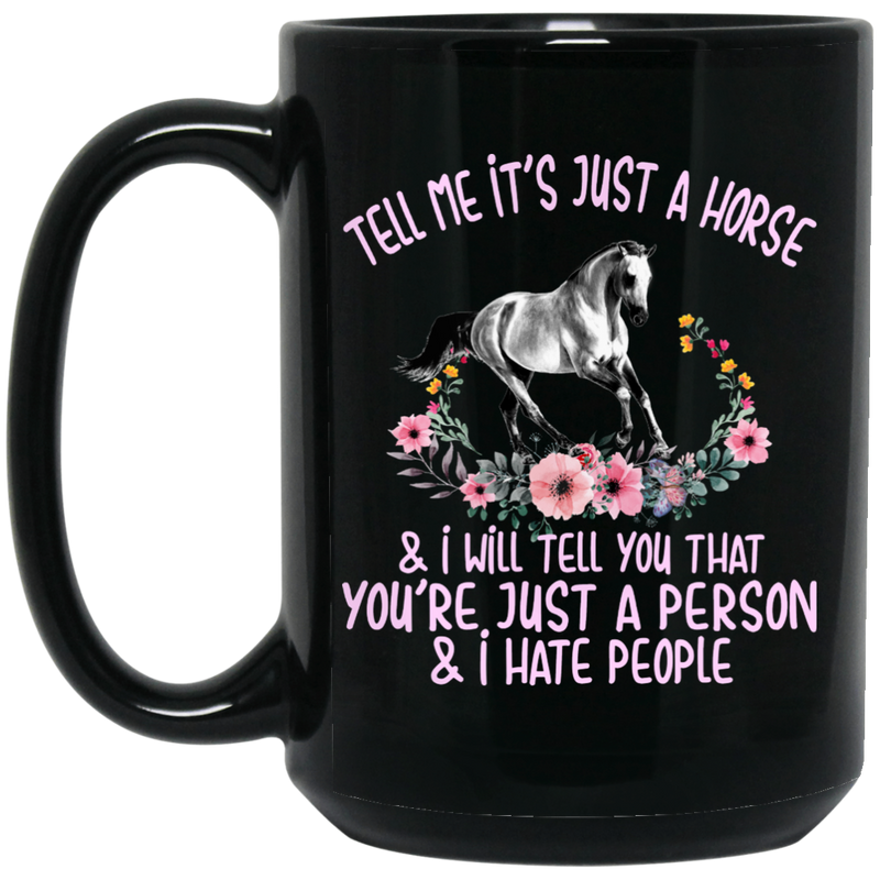 Horse Coffee Mug Tell Me It's Just A Horse And I Will Tell You That You're Just A Person 11oz - 15oz Black Mug CustomCat