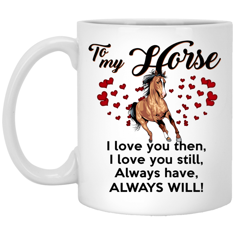 Horse Coffee Mug To My Horse I Love You Then I Love You Still Always Have Always Will 11oz - 15oz White Mug CustomCat