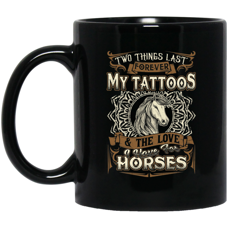 Horse Coffee Mug Two Things Last Forever My Tattoos And The Love I Have For Horses 11oz - 15oz Black Mug CustomCat