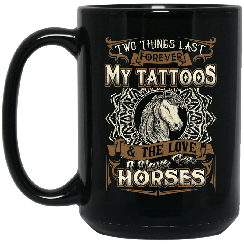 Horse Coffee Mug Two Things Last Forever My Tattoos And The Love I Have For Horses 11oz - 15oz Black Mug CustomCat