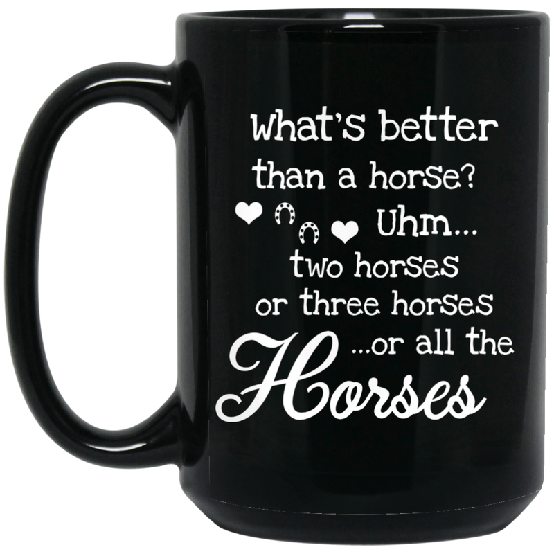 Horse Coffee Mug What's Better Than A Horse? Two Horses Three Horses Or All The Horses 11oz - 15oz Black Mug CustomCat