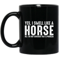 Horse Coffee Mug Yes I Smell Like A Horse No I Do Not Consider That A Problem 11oz - 15oz Black Mug CustomCat