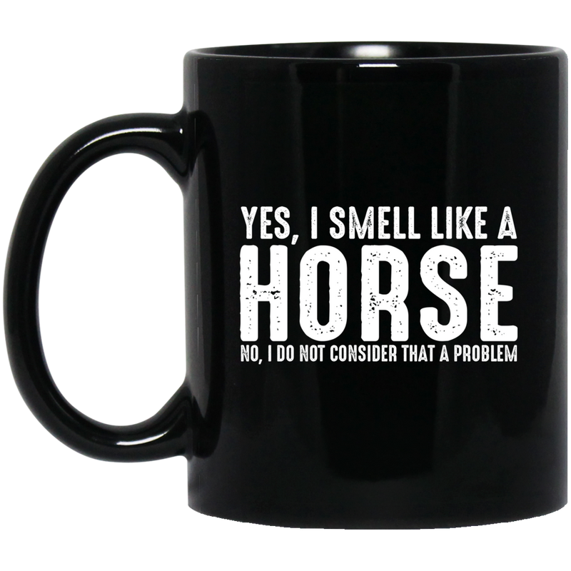 Horse Coffee Mug Yes I Smell Like A Horse No I Do Not Consider That A Problem 11oz - 15oz Black Mug CustomCat