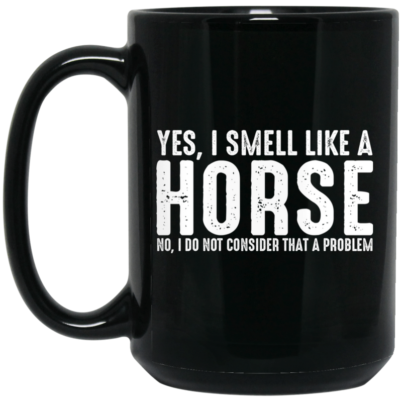 Horse Coffee Mug Yes I Smell Like A Horse No I Do Not Consider That A Problem 11oz - 15oz Black Mug CustomCat