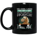 Horse Coffee Mug You Laugh I Laugh You Cry I Cry You Take My Horse I Kill You Horse Lovers 11oz - 15oz Black Mug CustomCat