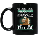 Horse Coffee Mug You Laugh I Laugh You Cry I Cry You Take My Horse I Kill You Horse Lovers 11oz - 15oz Black Mug CustomCat