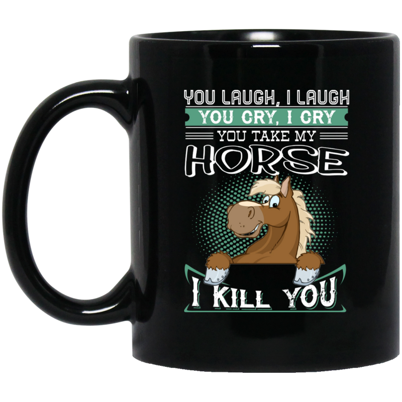 Horse Coffee Mug You Laugh I Laugh You Cry I Cry You Take My Horse I Kill You Horse Lovers 11oz - 15oz Black Mug CustomCat