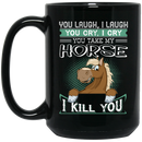 Horse Coffee Mug You Laugh I Laugh You Cry I Cry You Take My Horse I Kill You Horse Lovers 11oz - 15oz Black Mug CustomCat
