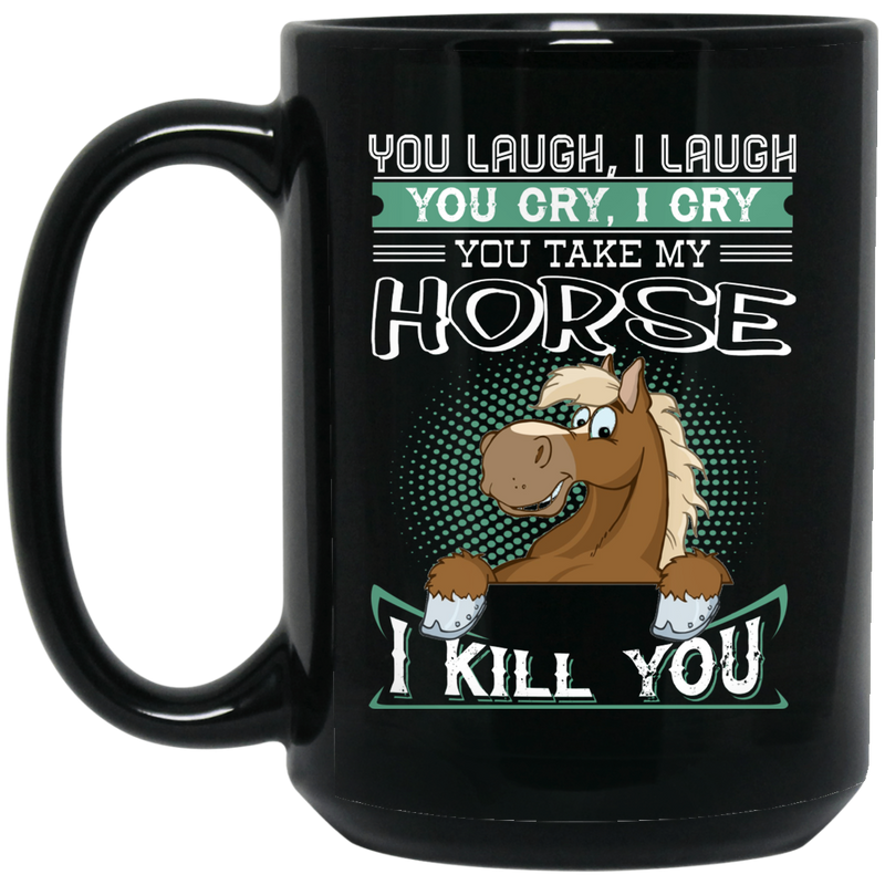 Horse Coffee Mug You Laugh I Laugh You Cry I Cry You Take My Horse I Kill You Horse Lovers 11oz - 15oz Black Mug CustomCat