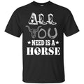 Horse T-Shirt All You Need Is A Horse Shirts CustomCat