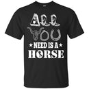 Horse T-Shirt All You Need Is A Horse Shirts CustomCat