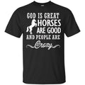 Horse T-Shirt God Is Great Horses Are Good And People Are Crazy Funny Lover Meaning Girt Tee Shirt CustomCat