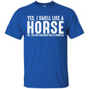 Horse T-Shirt I Smell Like A Horse I Do Not Consider That A Problem Tee Gifts Tee Shirt CustomCat
