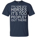 Horse T-Shirt Stay Home With Horses It's Too Peopley Out There Tee Gifts Tee Shirt CustomCat