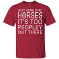 Horse T-Shirt Stay Home With Horses It's Too Peopley Out There Tee Gifts Tee Shirt CustomCat