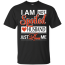 i am not spoiled my husband just love me funny t-shirt for valentine CustomCat