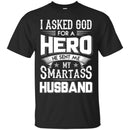 I Asked God For A Hero He Sent Me My Smartass Husband T Shirts CustomCat