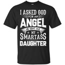 I Asked God For An Angel He Sent Me My Smartass Daughter T Shirts CustomCat