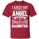 I Asked God For An Angel He Sent Me My Smartass Daughter T Shirts CustomCat