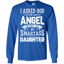 I Asked God For An Angel He Sent Me My Smartass Daughter T Shirts CustomCat
