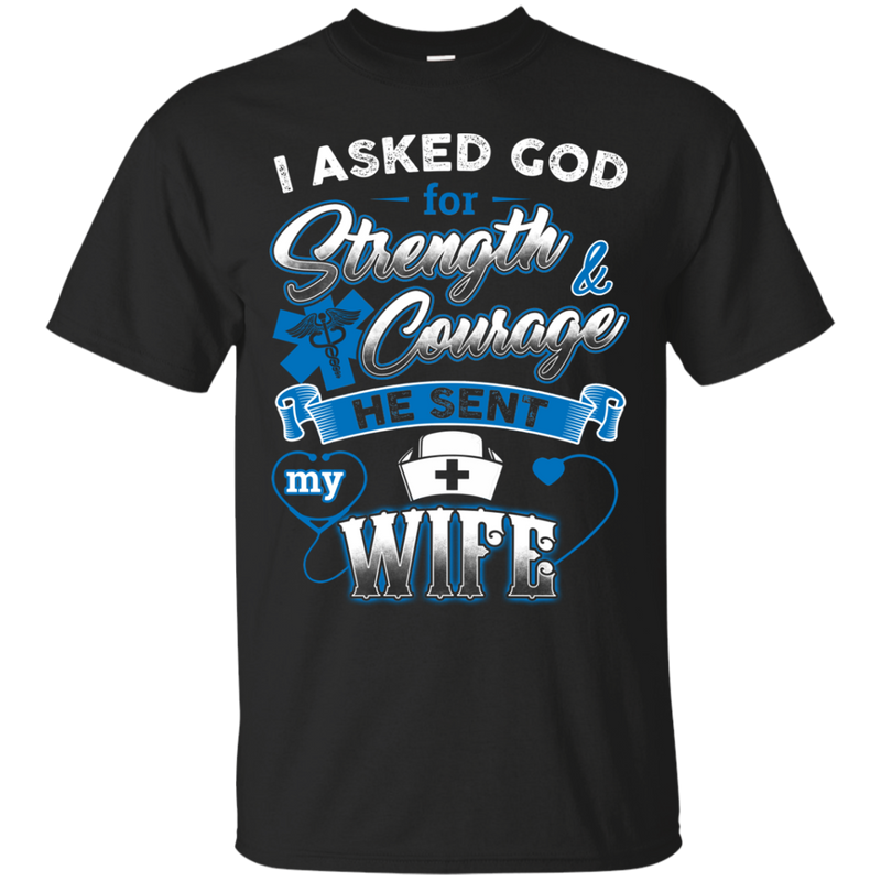 I Asked God For Strength Courage He Sent My Wife Nurse Tshirts CustomCat