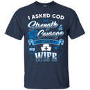 I Asked God For Strength Courage He Sent My Wife Nurse Tshirts CustomCat