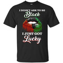I Didn't Ask To Be Black I Just Got Lucky Funny T-shirts CustomCat