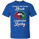 I Didn't Ask To Be Black I Just Got Lucky Funny T-shirts CustomCat