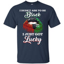 I Didn't Ask To Be Black I Just Got Lucky Funny T-shirts CustomCat