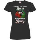 I Didn't Ask To Be Black I Just Got Lucky Funny T-shirts CustomCat