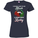 I Didn't Ask To Be Black I Just Got Lucky Funny T-shirts CustomCat