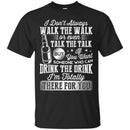 I Don't Always Walk The Walk Talk The Talk If You Want Someone Who Can Drink The Drink Shirts CustomCat