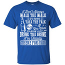 I Don't Always Walk The Walk Talk The Talk If You Want Someone Who Can Drink The Drink Shirts CustomCat