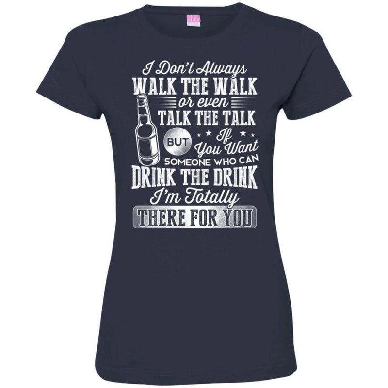 I Don't Always Walk The Walk Talk The Talk If You Want Someone Who Can Drink The Drink Shirts CustomCat
