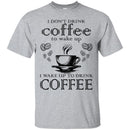 I Don't Drink Coffee To Wake Up I Wake Up To Drink Coffee Funny Coffee Lover Beautiful Coffee Shirts CustomCat