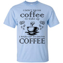 I Don't Drink Coffee To Wake Up I Wake Up To Drink Coffee Funny Coffee Lover Beautiful Coffee Shirts CustomCat