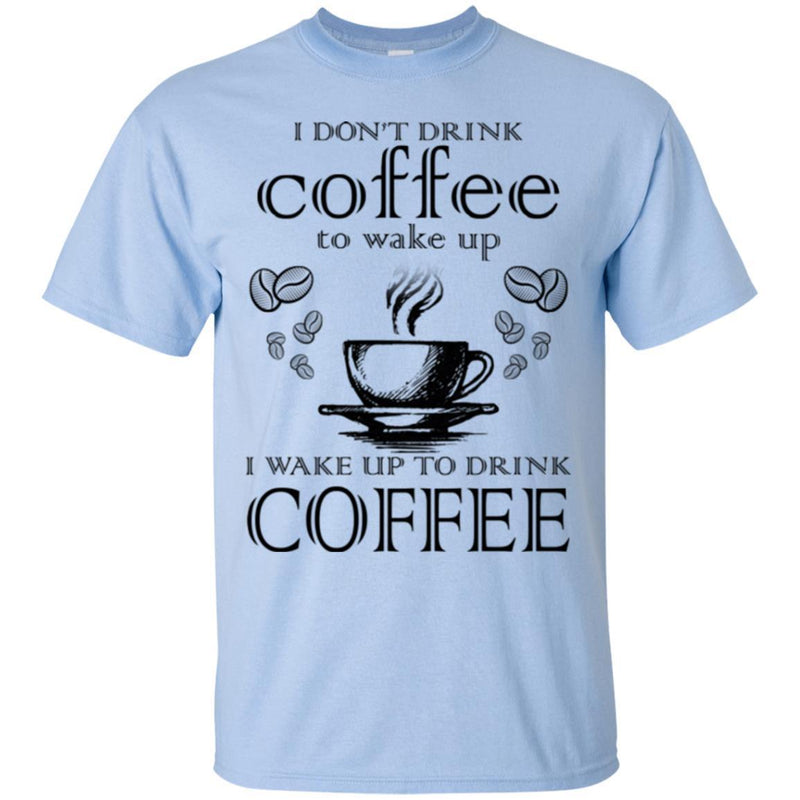 I Don't Drink Coffee To Wake Up I Wake Up To Drink Coffee Funny Coffee Lover Beautiful Coffee Shirts CustomCat