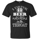 I Drink Beer So I Don't Punch People In The Throat Funny T-shirt For Beer Lovers CustomCat