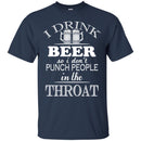 I Drink Beer So I Don't Punch People In The Throat Funny T-shirt For Beer Lovers CustomCat