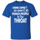 I Drink Coffee So I Don't Punch People In The Throat Funny Coffee Lover Beautiful Tee Shirt CustomCat