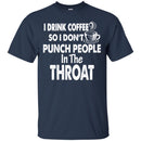 I Drink Coffee So I Don't Punch People In The Throat Funny Coffee Lover Beautiful Tee Shirt CustomCat